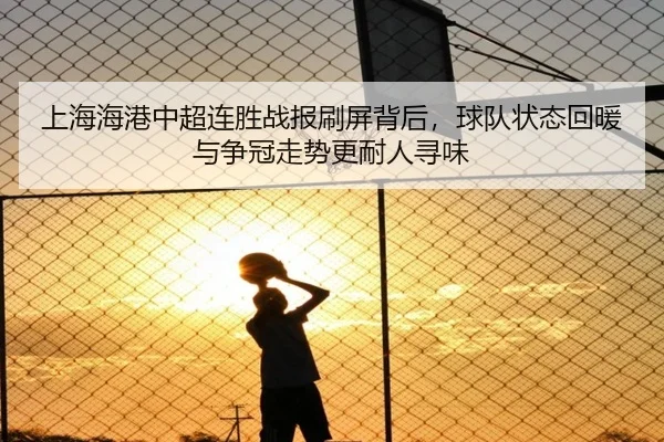 上海海港中超连胜战报刷屏背后，球队状态回暖与争冠走势更耐人寻味